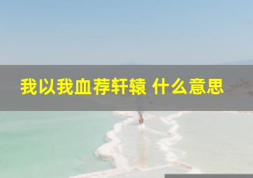 我以我血荐轩辕 什么意思